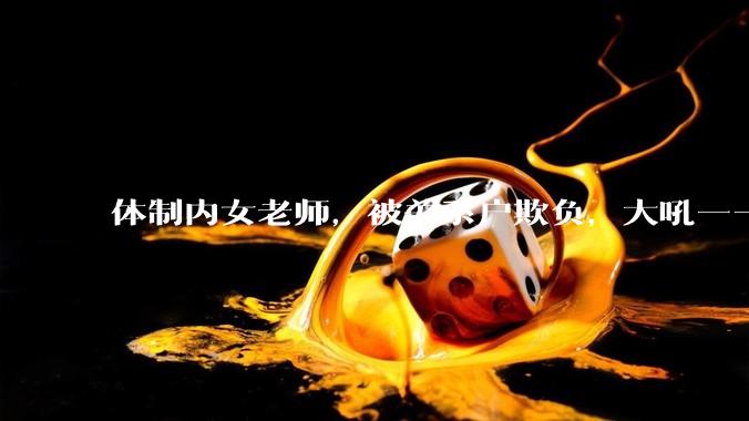 体制内女老师，被关系户欺负，大吼——"不干就给老子滚"，我该怎么办？