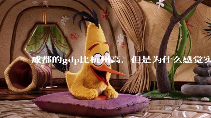 成都的gdp比杭州高，但是为什么感觉实力不如杭州呢？