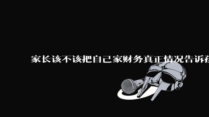 家长该不该把自己家财务真正情况告诉孩子？