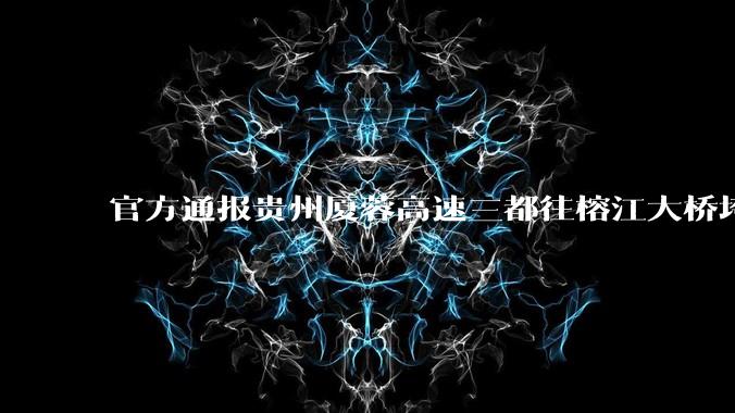 官方通报贵州厦蓉高速三都往榕江大桥垮塌，因持续强降雨诱发山体滑坡导致，目前情况如何？