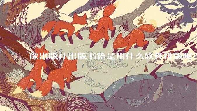 像出版社出版书籍是用什么软件排版呢？除了WPS和Adobe?
