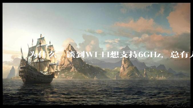 为什么一谈到Wi-Fi想支持6GHz，总有人说那你可以去国外？