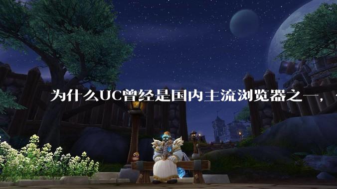 为什么UC曾经是国内主流浏览器之一，但现在却逐渐销声匿迹了？