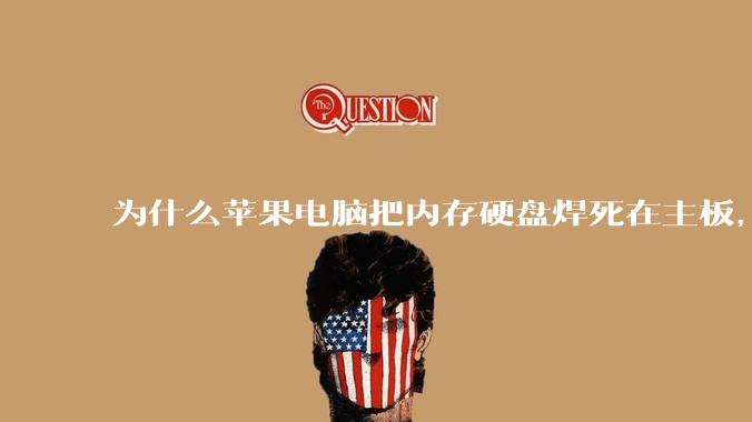 为什么苹果电脑把内存硬盘焊死在主板，还订制了不通用的内存硬盘接口？