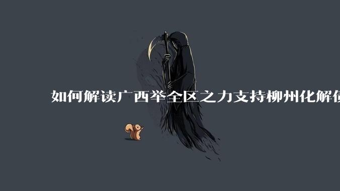 如何解读广西举全区之力支持柳州化解债务？